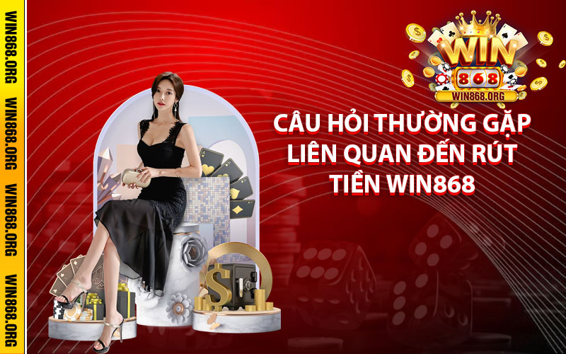 Câu hỏi thường gặp liên quan đến rút tiền Win868